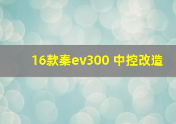 16款秦ev300 中控改造